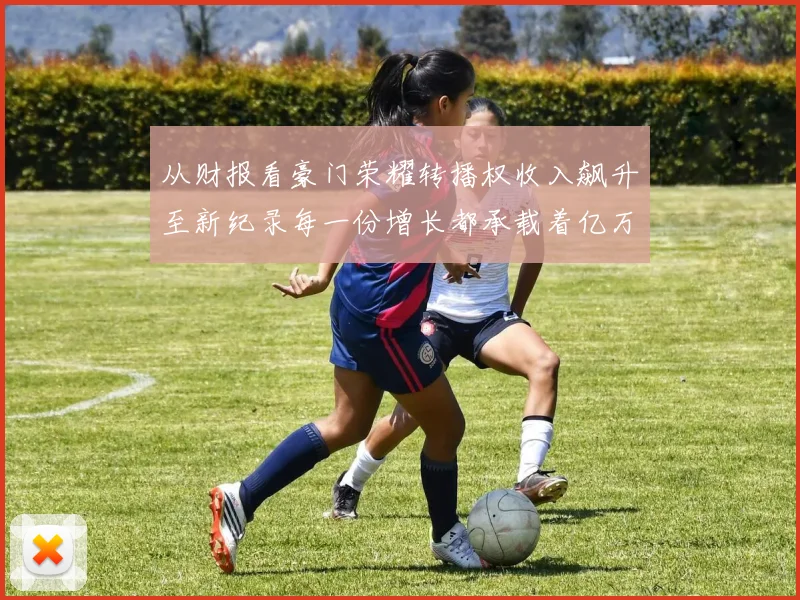 从财报看豪门荣耀转播权收入飙升至新纪录每一份增长都承载着亿万球迷的狂热心跳